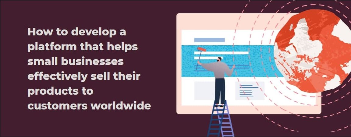 How to develop a platform that helps small businesses effectively sell their products to customers worldwide Project